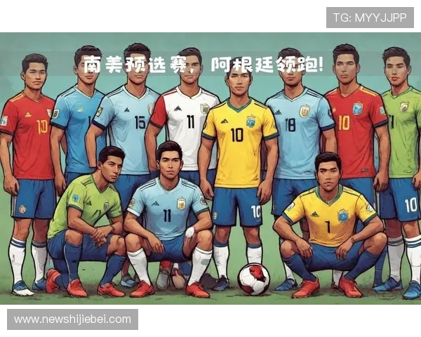 详细解读南美洲区世界杯预选赛积分榜排名变化，分析各队晋级前景与潜在冲突点